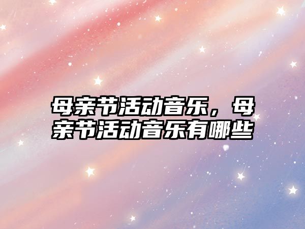 母親節活動音樂，母親節活動音樂有哪些