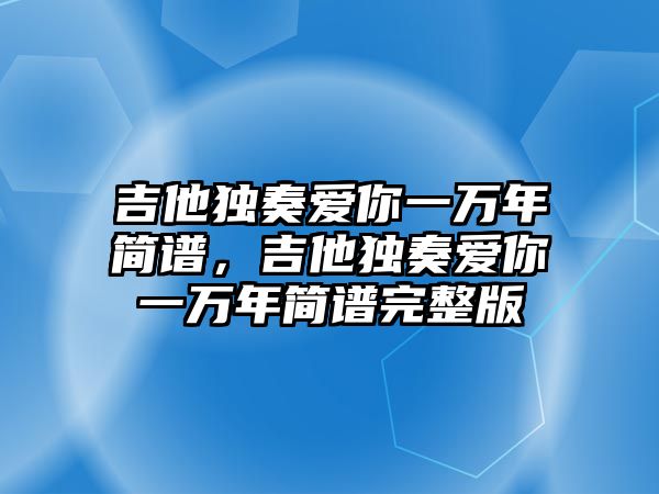 吉他獨奏愛你一萬年簡譜，吉他獨奏愛你一萬年簡譜完整版