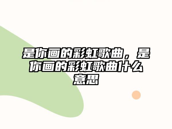 是你畫的彩虹歌曲，是你畫的彩虹歌曲什么意思