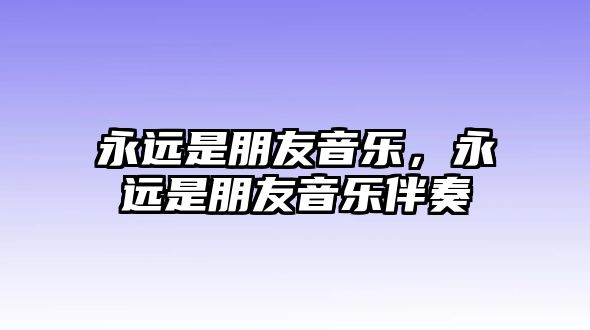 永遠(yuǎn)是朋友音樂，永遠(yuǎn)是朋友音樂伴奏