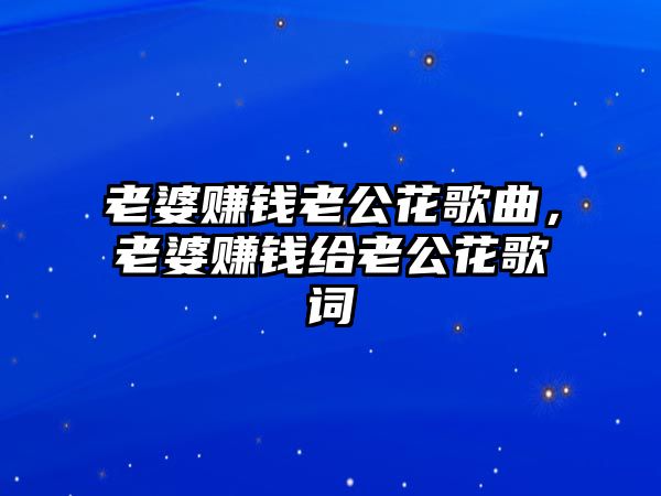 老婆賺錢老公花歌曲，老婆賺錢給老公花歌詞