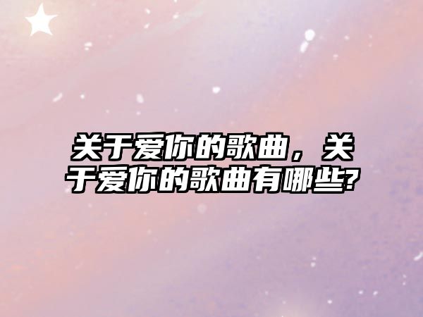 關于愛你的歌曲，關于愛你的歌曲有哪些?