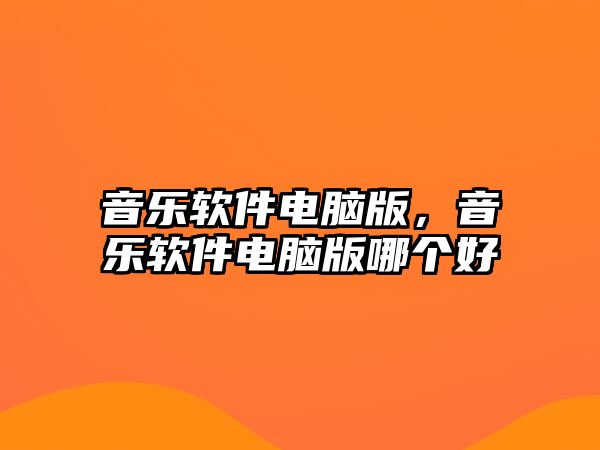 音樂軟件電腦版，音樂軟件電腦版哪個(gè)好