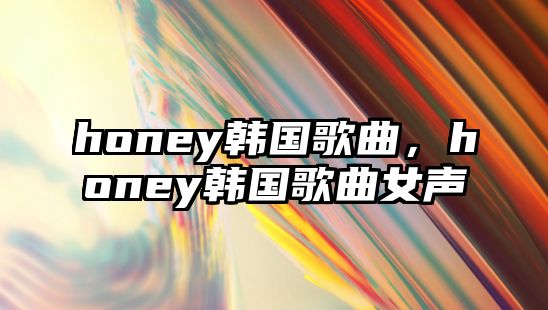 honey韓國歌曲，honey韓國歌曲女聲