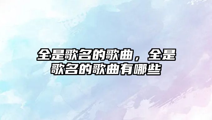 全是歌名的歌曲，全是歌名的歌曲有哪些