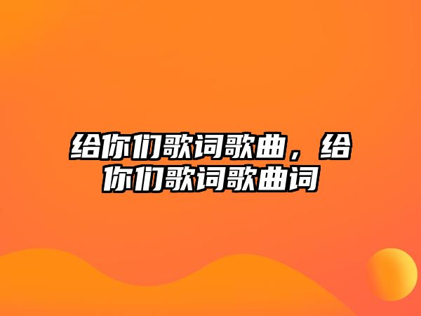 給你們歌詞歌曲，給你們歌詞歌曲詞