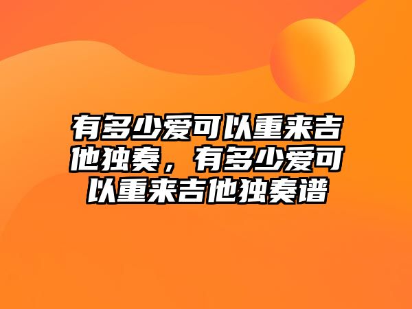 有多少愛可以重來吉他獨奏，有多少愛可以重來吉他獨奏譜