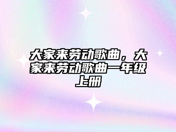 大家來勞動歌曲，大家來勞動歌曲一年級上冊