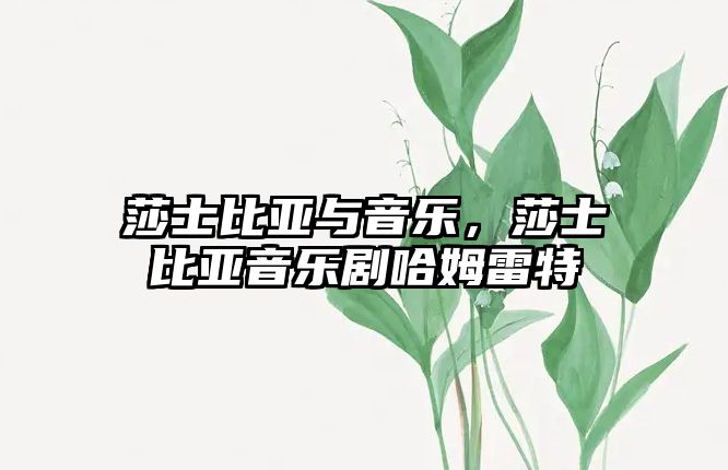 莎士比亞與音樂(lè)，莎士比亞音樂(lè)劇哈姆雷特