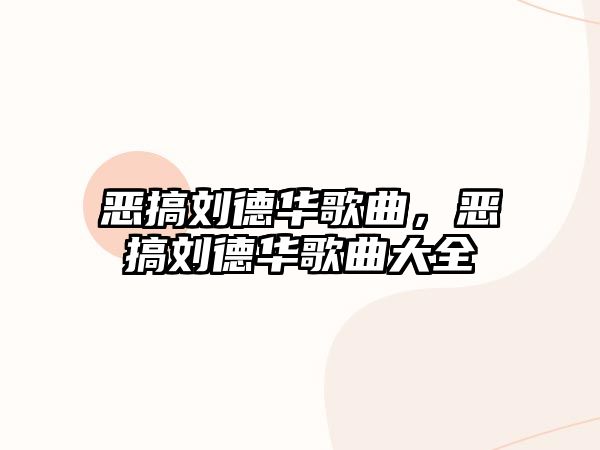 惡搞劉德華歌曲，惡搞劉德華歌曲大全