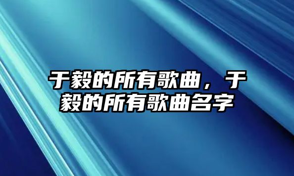 于毅的所有歌曲，于毅的所有歌曲名字