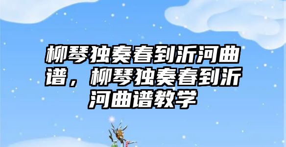 柳琴獨奏春到沂河曲譜，柳琴獨奏春到沂河曲譜教學