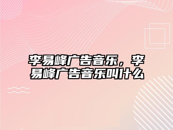 李易峰廣告音樂，李易峰廣告音樂叫什么