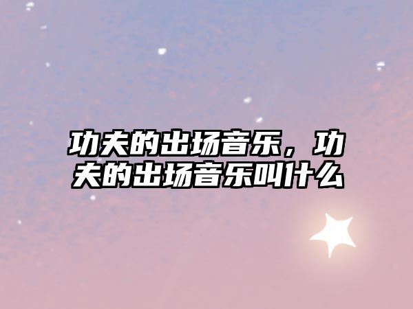 功夫的出場音樂，功夫的出場音樂叫什么