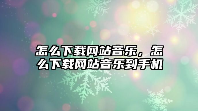 怎么下載網站音樂，怎么下載網站音樂到手機