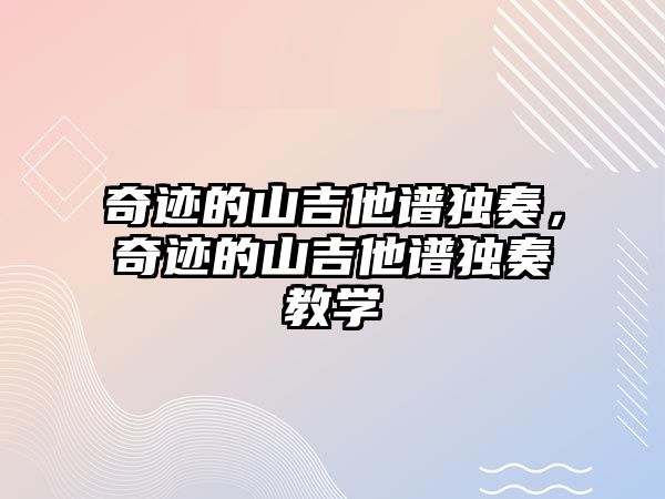 奇跡的山吉他譜獨奏，奇跡的山吉他譜獨奏教學