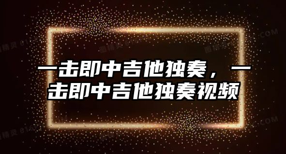 一擊即中吉他獨(dú)奏，一擊即中吉他獨(dú)奏視頻