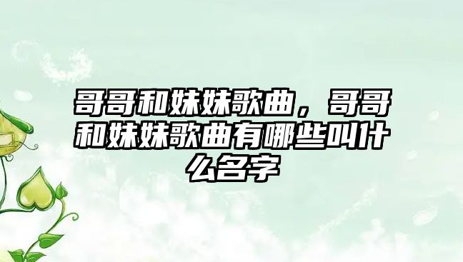 哥哥和妹妹歌曲，哥哥和妹妹歌曲有哪些叫什么名字