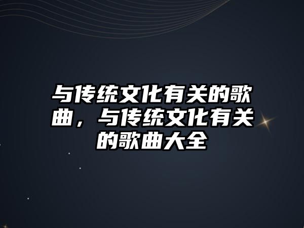 與傳統文化有關的歌曲，與傳統文化有關的歌曲大全