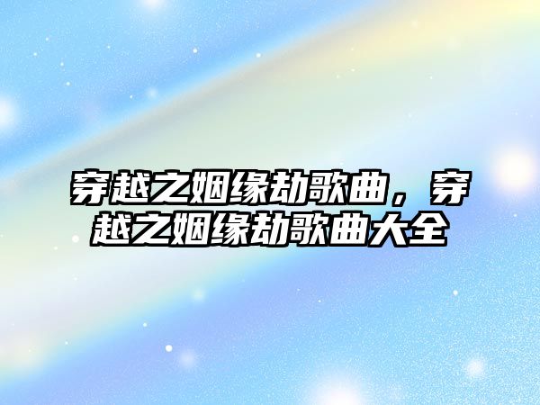 穿越之姻緣劫歌曲，穿越之姻緣劫歌曲大全