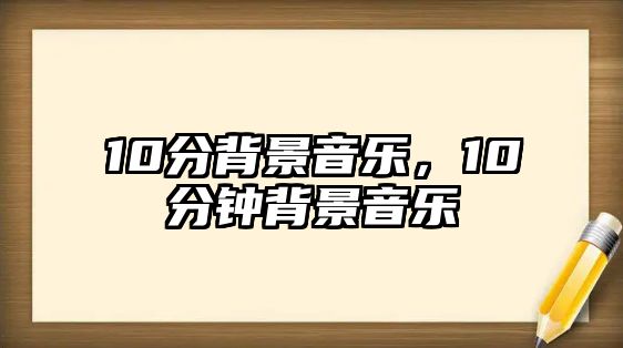 10分背景音樂，10分鐘背景音樂