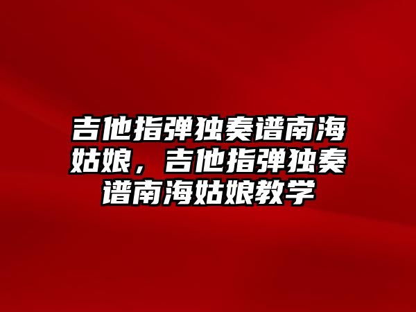 吉他指彈獨奏譜南海姑娘，吉他指彈獨奏譜南海姑娘教學