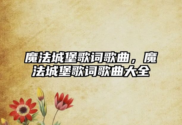 魔法城堡歌詞歌曲，魔法城堡歌詞歌曲大全