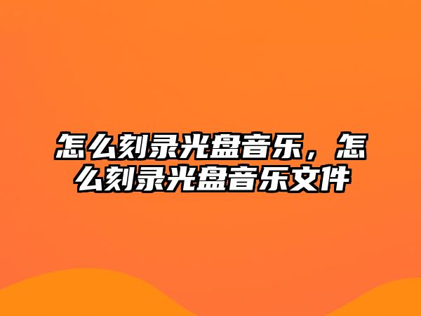 怎么刻錄光盤音樂，怎么刻錄光盤音樂文件