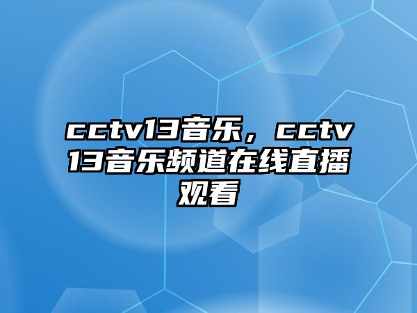 cctv13音樂，cctv13音樂頻道在線直播觀看