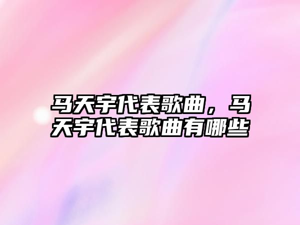 馬天宇代表歌曲，馬天宇代表歌曲有哪些