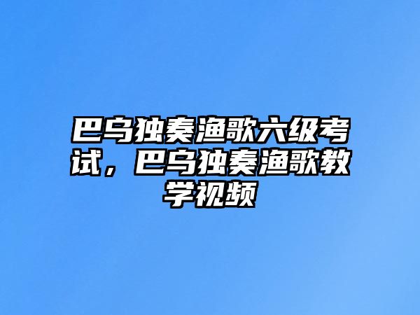 巴烏獨奏漁歌六級考試，巴烏獨奏漁歌教學視頻