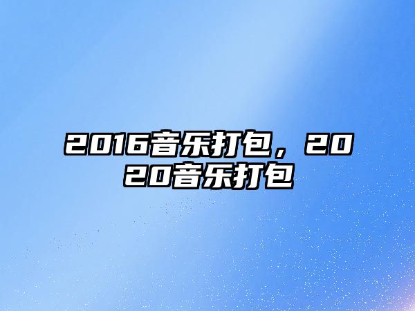 2016音樂(lè)打包，2020音樂(lè)打包