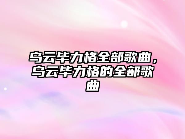 烏云畢力格全部歌曲，烏云畢力格的全部歌曲