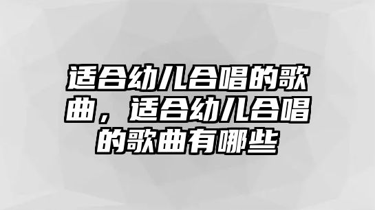 適合幼兒合唱的歌曲，適合幼兒合唱的歌曲有哪些