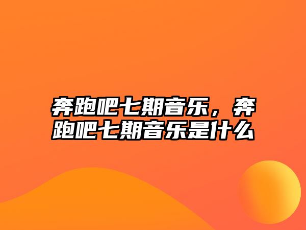 奔跑吧七期音樂，奔跑吧七期音樂是什么