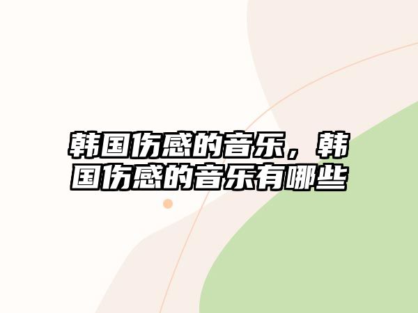 韓國傷感的音樂，韓國傷感的音樂有哪些