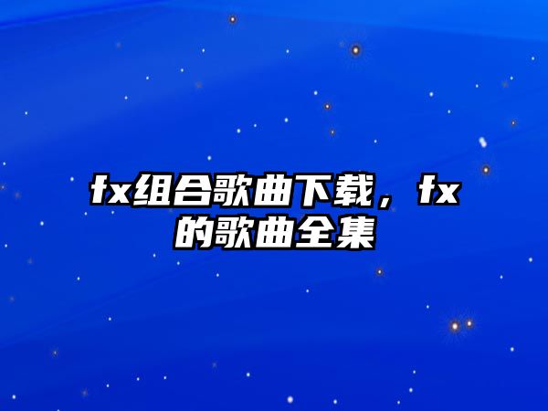 fx組合歌曲下載，fx的歌曲全集