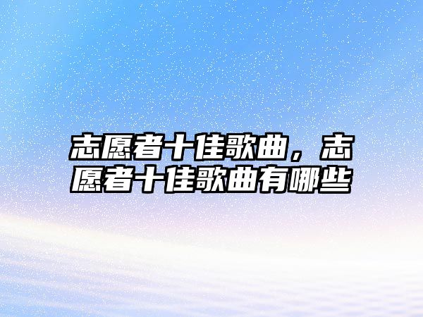 志愿者十佳歌曲，志愿者十佳歌曲有哪些