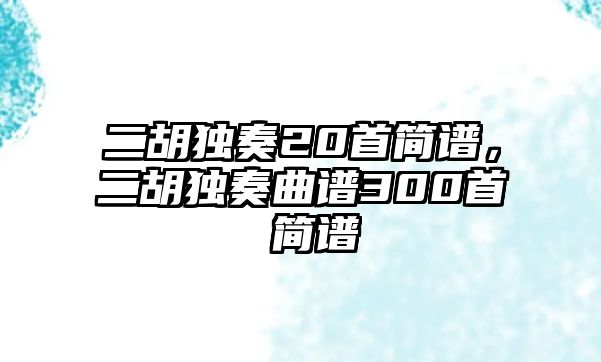 二胡獨奏20首簡譜，二胡獨奏曲譜300首 簡譜