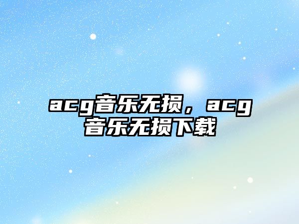 acg音樂無損，acg音樂無損下載