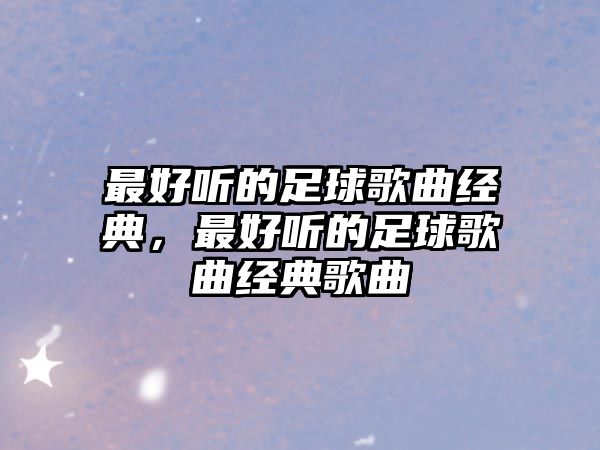 最好聽的足球歌曲經典，最好聽的足球歌曲經典歌曲