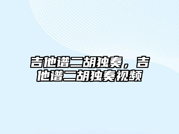 吉他譜二胡獨奏，吉他譜二胡獨奏視頻