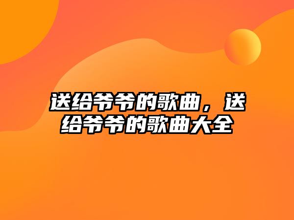 送給爺爺?shù)母枨徒o爺爺?shù)母枨笕? class=