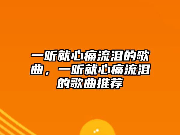 一聽就心痛流淚的歌曲，一聽就心痛流淚的歌曲推薦