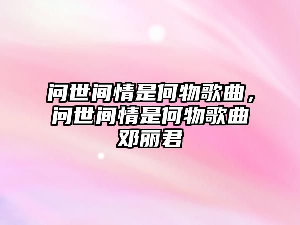 問世間情是何物歌曲，問世間情是何物歌曲鄧麗君