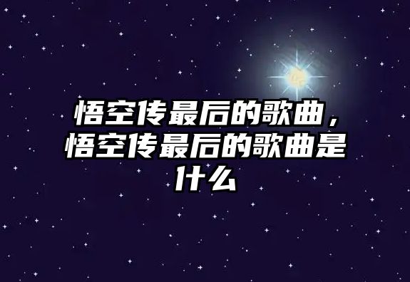 悟空傳最后的歌曲，悟空傳最后的歌曲是什么