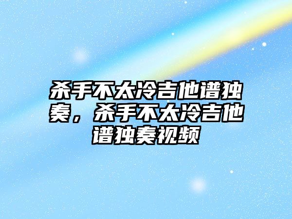 殺手不太冷吉他譜獨(dú)奏，殺手不太冷吉他譜獨(dú)奏視頻