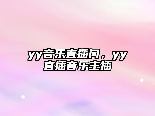 yy音樂直播間，yy直播音樂主播