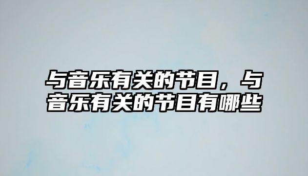 與音樂有關的節目，與音樂有關的節目有哪些