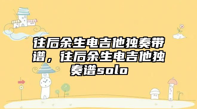 往后余生電吉他獨(dú)奏帶譜，往后余生電吉他獨(dú)奏譜solo